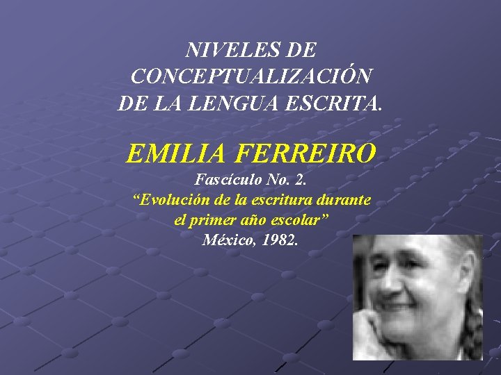 NIVELES DE CONCEPTUALIZACIÓN DE LA LENGUA ESCRITA. EMILIA FERREIRO Fascículo No. 2. “Evolución de
