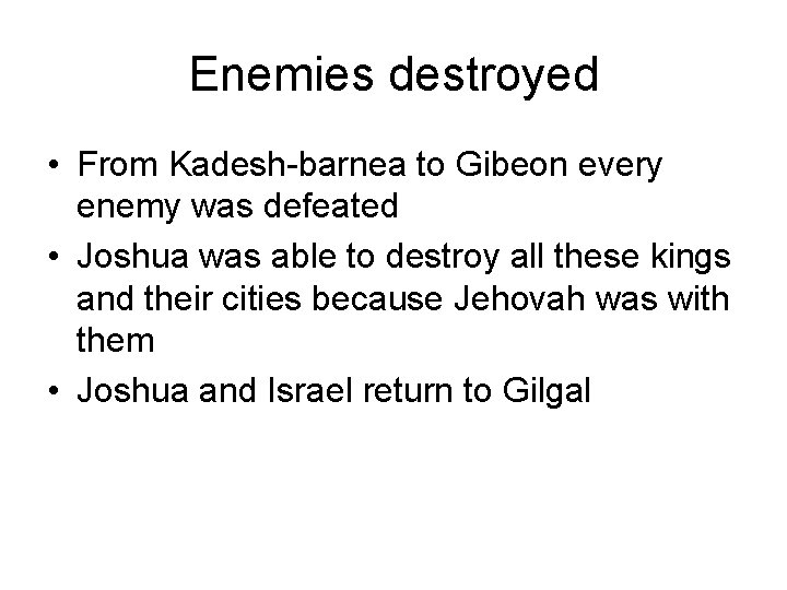 Enemies destroyed • From Kadesh-barnea to Gibeon every enemy was defeated • Joshua was