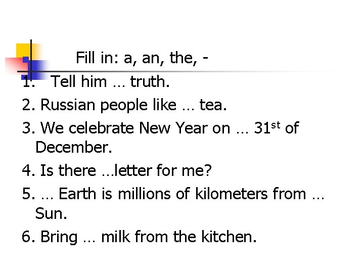Fill in: a, an, the, 1. Tell him … truth. 2. Russian people like