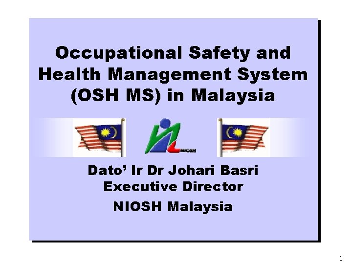 Occupational Safety and Health Management System (OSH MS) in Malaysia Dato’ Ir Dr Johari