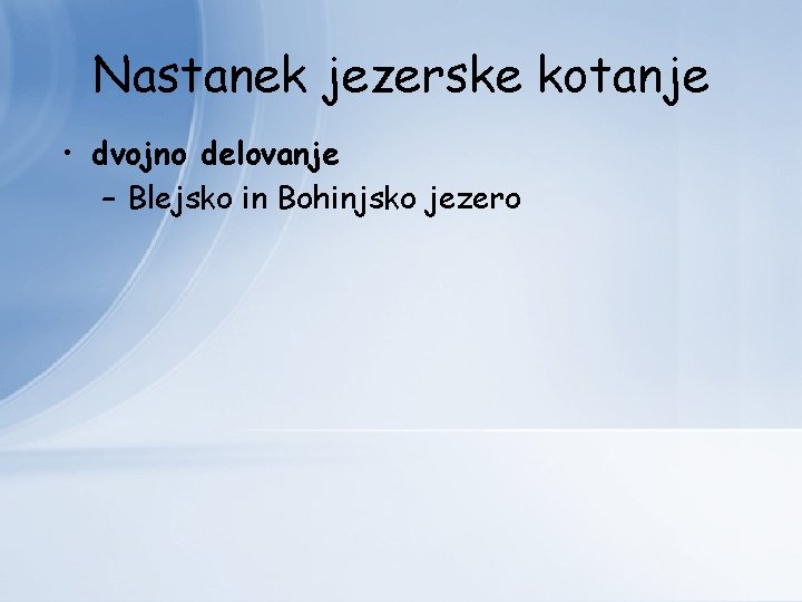 Nastanek jezerske kotanje • dvojno delovanje – Blejsko in Bohinjsko jezero 