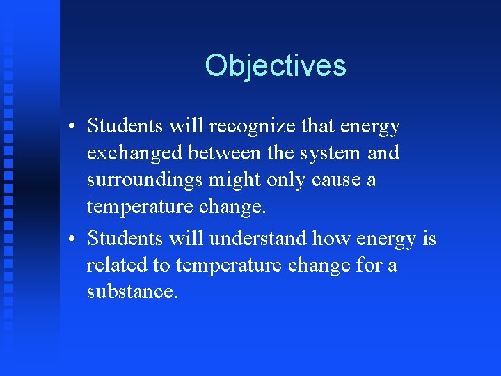 Objectives • Students will recognize that energy exchanged between the system and surroundings might