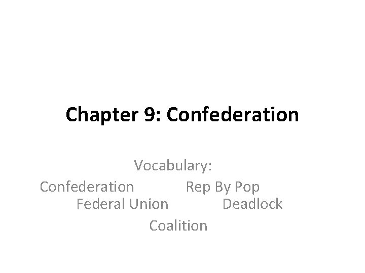Chapter 9: Confederation Vocabulary: Confederation Rep By Pop Federal Union Deadlock Coalition 