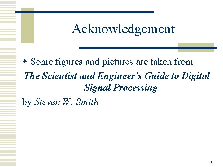 Acknowledgement w Some figures and pictures are taken from: The Scientist and Engineer's Guide