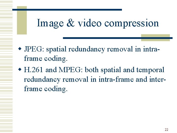 Image & video compression w JPEG: spatial redundancy removal in intraframe coding. w H.
