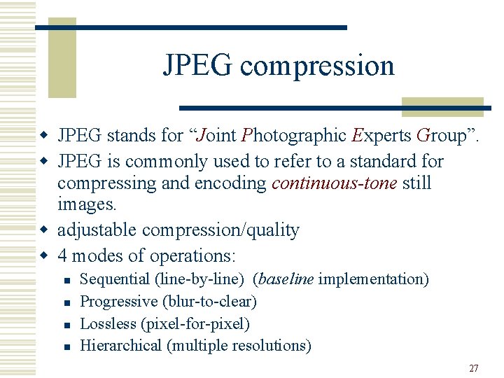 JPEG compression w JPEG stands for “Joint Photographic Experts Group”. w JPEG is commonly