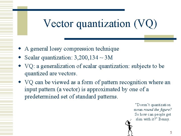 Vector quantization (VQ) w A general lossy compression technique w Scalar quantization: 3, 200,