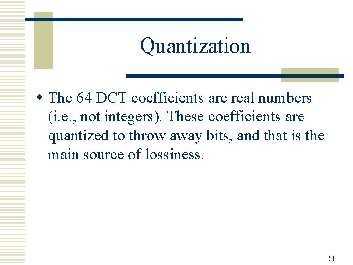 Quantization w The 64 DCT coefficients are real numbers (i. e. , not integers).
