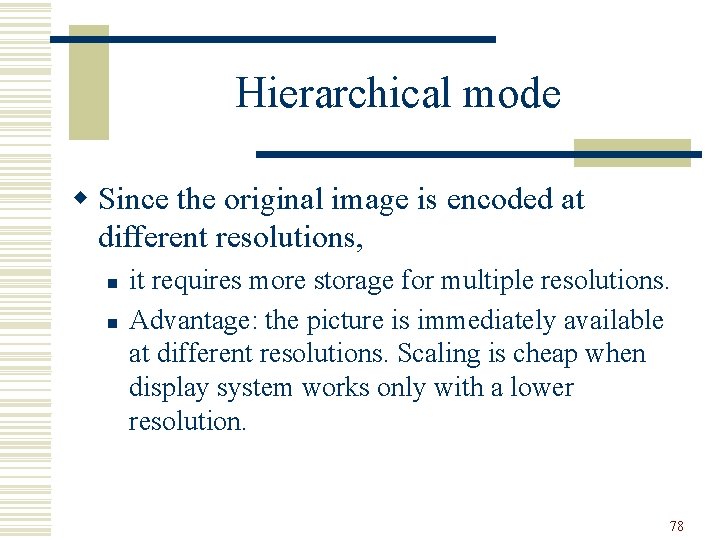 Hierarchical mode w Since the original image is encoded at different resolutions, n n