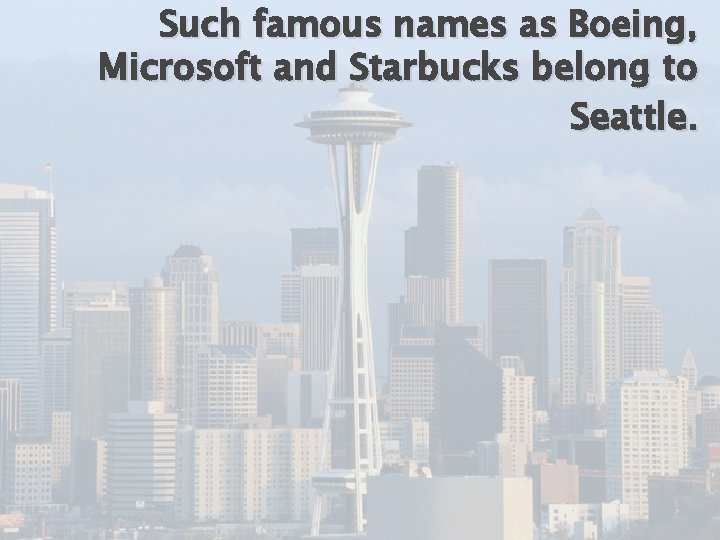 Such famous names as Boeing, Microsoft and Starbucks belong to Seattle. 