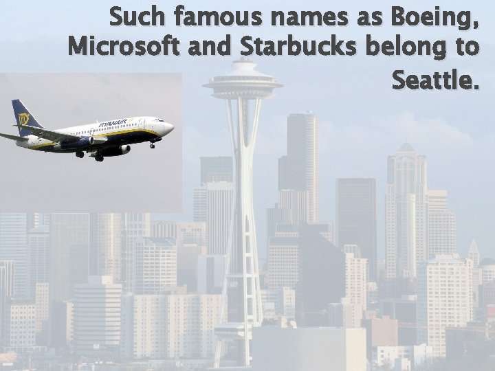 Such famous names as Boeing, Microsoft and Starbucks belong to Seattle. 