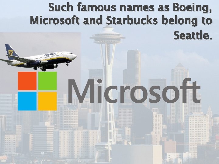 Such famous names as Boeing, Microsoft and Starbucks belong to Seattle. 