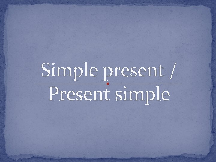 Simple present / Present simple 
