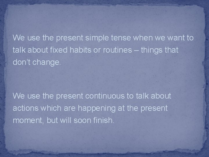 We use the present simple tense when we want to talk about fixed habits