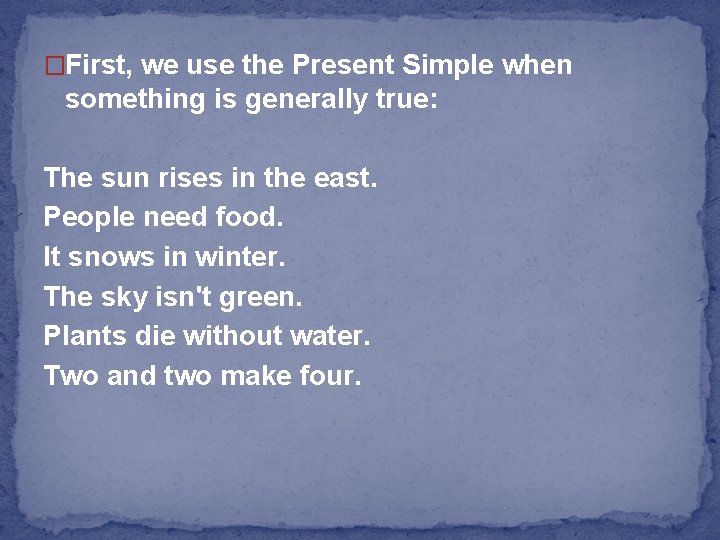 �First, we use the Present Simple when something is generally true: The sun rises