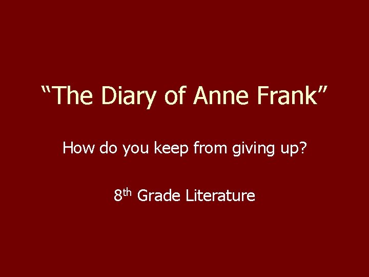 “The Diary of Anne Frank” How do you keep from giving up? 8 th