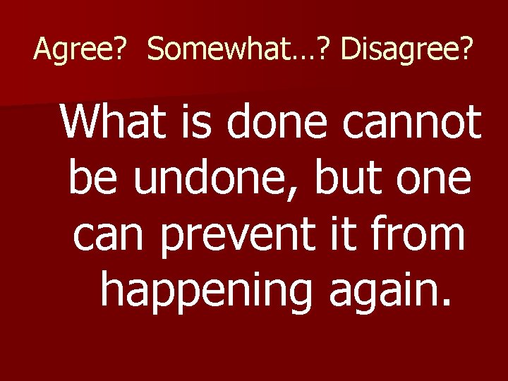 Agree? Somewhat…? Disagree? What is done cannot be undone, but one can prevent it