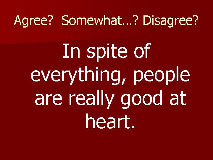 Agree? Somewhat…? Disagree? In spite of everything, people are really good at heart. 
