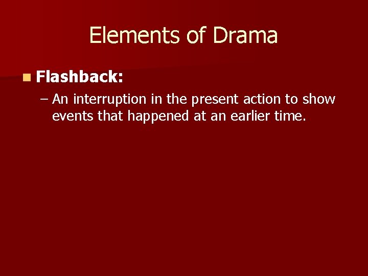 Elements of Drama n Flashback: – An interruption in the present action to show