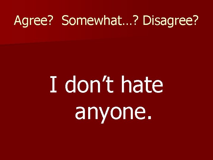 Agree? Somewhat…? Disagree? I don’t hate anyone. 