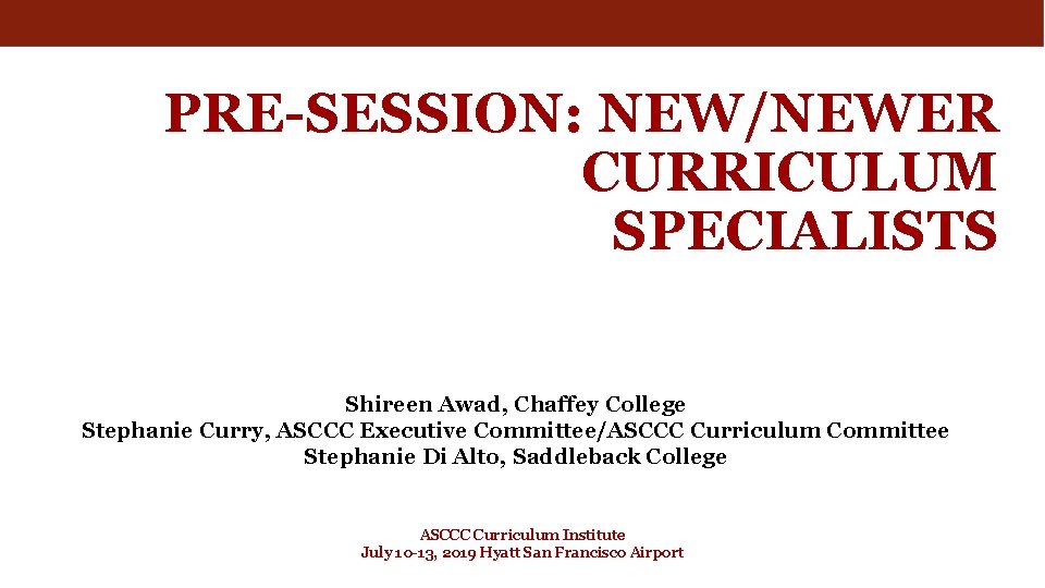 PRE-SESSION: NEW/NEWER CURRICULUM SPECIALISTS Shireen Awad, Chaffey College Stephanie Curry, ASCCC Executive Committee/ASCCC Curriculum