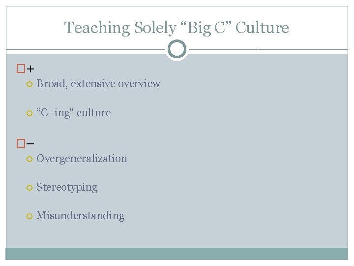 Teaching Solely “Big C” Culture �+ Broad, extensive overview “C–ing” culture �– Overgeneralization Stereotyping
