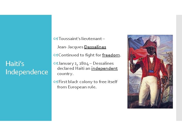  Toussaint’s lieutenant – Jean-Jacques Dessalines Continued to fight for freedom. Haiti’s Independence January