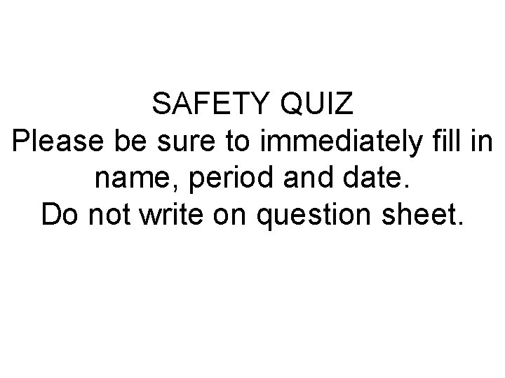 SAFETY QUIZ Please be sure to immediately fill in name, period and date. Do