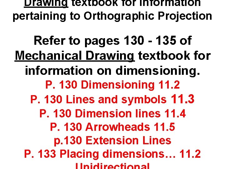 Drawing textbook for information pertaining to Orthographic Projection Refer to pages 130 - 135