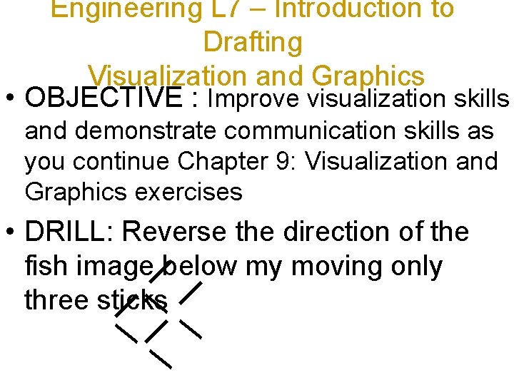 Engineering L 7 – Introduction to Drafting Visualization and Graphics • OBJECTIVE : Improve