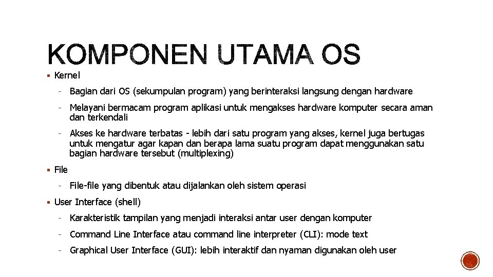  Kernel - Bagian dari OS (sekumpulan program) yang berinteraksi langsung dengan hardware -