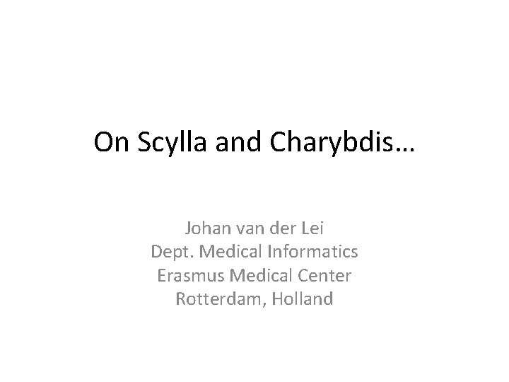 On Scylla and Charybdis… Johan van der Lei Dept. Medical Informatics Erasmus Medical Center