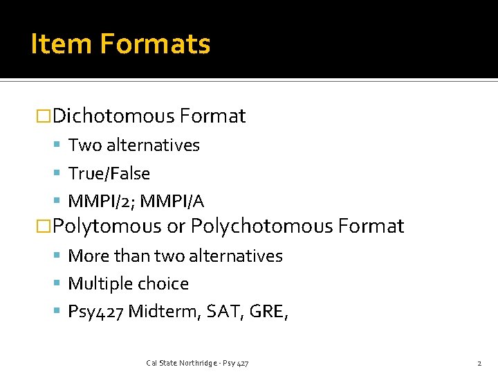 Item Formats �Dichotomous Format Two alternatives True/False MMPI/2; MMPI/A �Polytomous or Polychotomous Format More