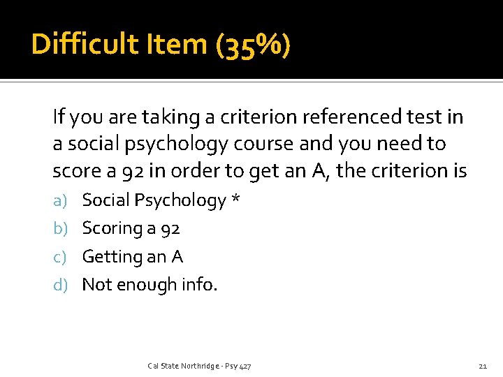 Difficult Item (35%) If you are taking a criterion referenced test in a social