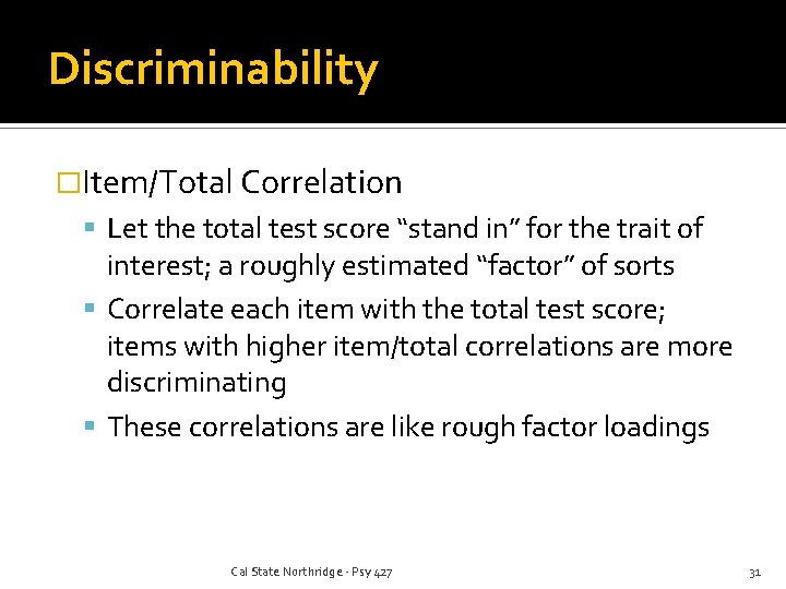 Discriminability �Item/Total Correlation Let the total test score “stand in” for the trait of