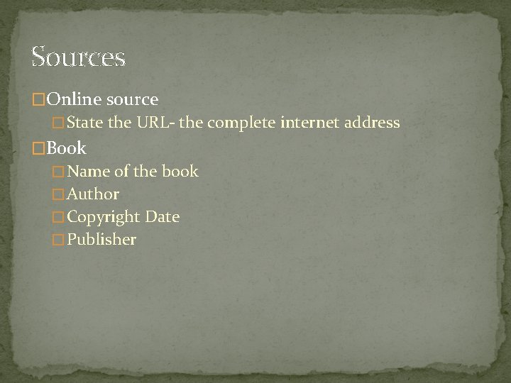 Sources �Online source � State the URL- the complete internet address �Book � Name