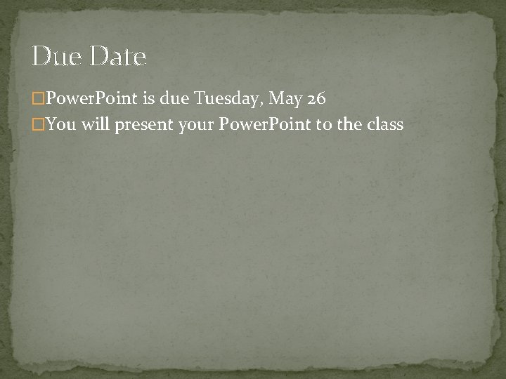 Due Date �Power. Point is due Tuesday, May 26 �You will present your Power.