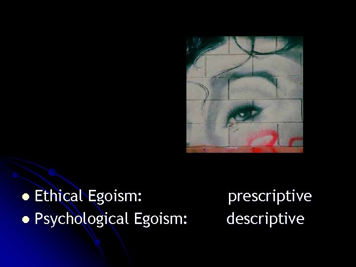 Ethical Egoism: l Psychological Egoism: l prescriptive descriptive Ethical Egoism: l Psychological Egoism: l prescriptive descriptive