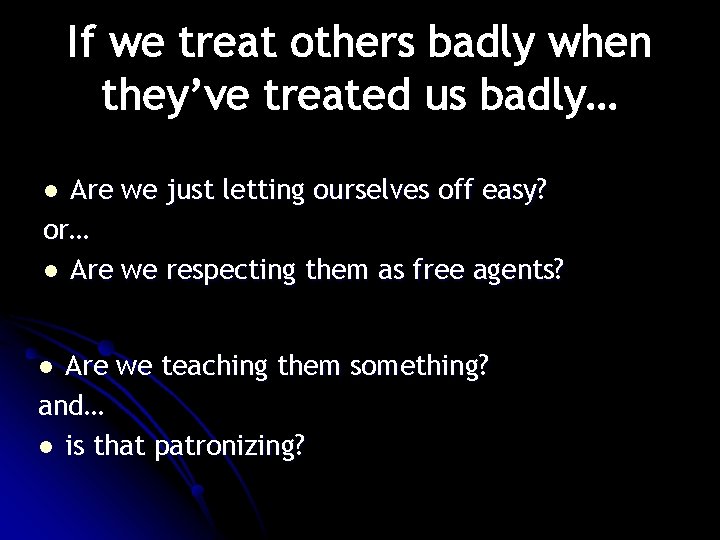 If we treat others badly when they’ve treated us badly… Are we just letting If we treat others badly when they’ve treated us badly… Are we just letting