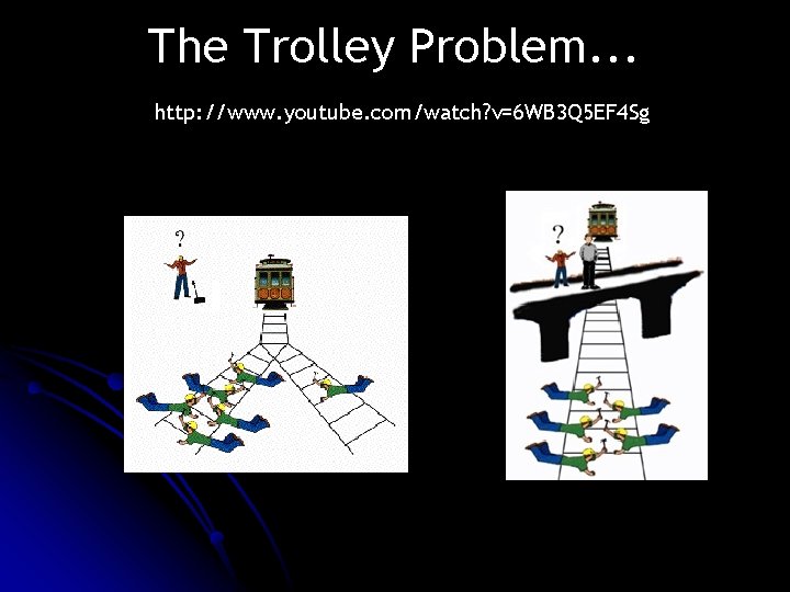 The Trolley Problem. . . http: //www. youtube. com/watch? v=6 WB 3 Q 5 The Trolley Problem. . . http: //www. youtube. com/watch? v=6 WB 3 Q 5