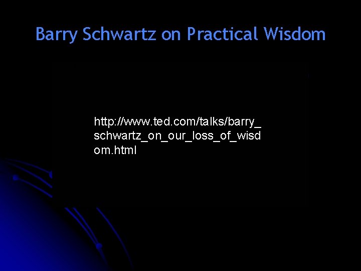 Barry Schwartz on Practical Wisdom l Jonathan Haidt o http: //www. ted. com/talks/barry_ schwartz_on_our_loss_of_wisd Barry Schwartz on Practical Wisdom l Jonathan Haidt o http: //www. ted. com/talks/barry_ schwartz_on_our_loss_of_wisd