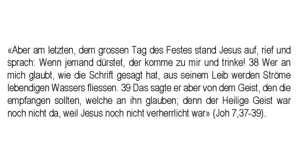 «Aber am letzten, dem grossen Tag des Festes stand Jesus auf, rief und «Aber am letzten, dem grossen Tag des Festes stand Jesus auf, rief und