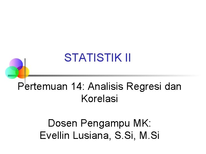 STATISTIK II Pertemuan 14: Analisis Regresi dan Korelasi Dosen Pengampu MK: Evellin Lusiana, S.