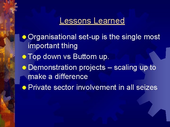Lessons Learned ® Organisational set-up is the single most important thing ® Top down