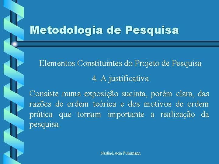 Metodologia de Pesquisa Elementos Constituintes do Projeto de Pesquisa 4. A justificativa Consiste numa