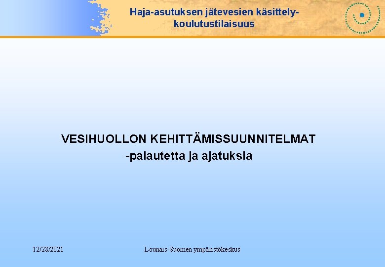 Haja-asutuksen jätevesien käsittelykoulutustilaisuus VESIHUOLLON KEHITTÄMISSUUNNITELMAT -palautetta ja ajatuksia 12/28/2021 Lounais-Suomen ympäristökeskus 