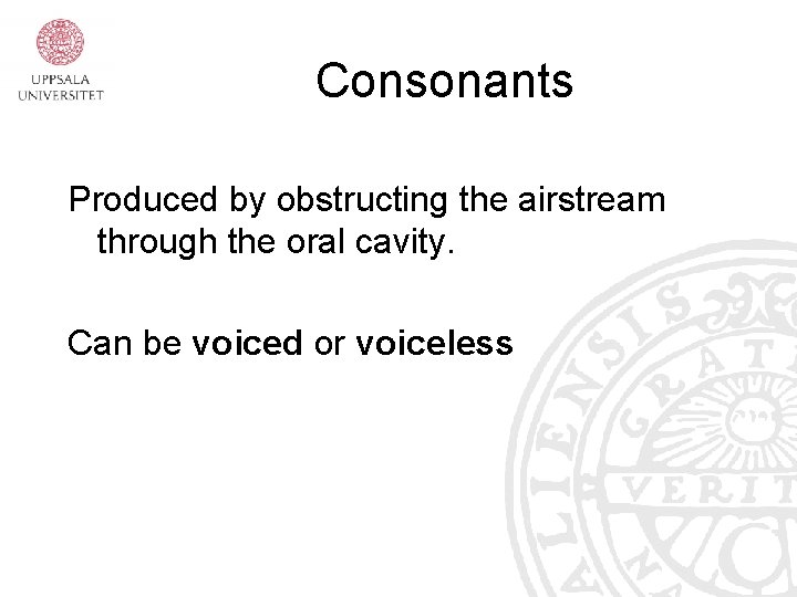 Consonants Produced by obstructing the airstream through the oral cavity. Can be voiced or