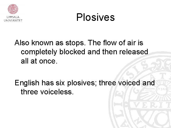 Plosives Also known as stops. The flow of air is completely blocked and then