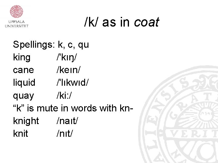 /k/ as in coat Spellings: k, c, qu king /'kıŋ/ cane /keın/ liquid /'lıkwıd/