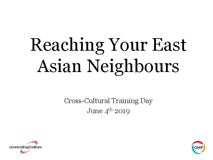 Reaching Your East Asian Neighbours Cross-Cultural Training Day June 4 th 2019 